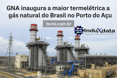 GNA inaugura a maior usina termelétrica a gás natural do Brasil - Investimento Industrial - Energia - BVMI - InduXdata - Projeto Industrial - Junho 2025 - Engenharia Industrial - Obra Industrial