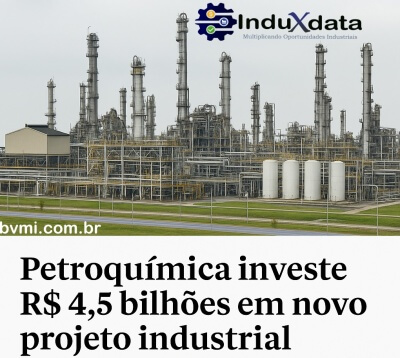 Indústria Petroquímica investe R$ 4,5 bilhões em novo projeto industrial - Junho 2025 - Brasil - Investimento Industrial - BVMI - InduXdata - Projeto Industrial - Fornecedores Industriais